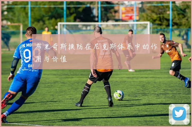 布里奇斯换防在尼克斯体系中的作用与价值