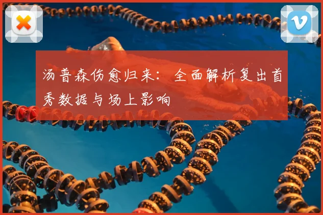 汤普森伤愈归来:全面解析复出首秀数据与场上影响