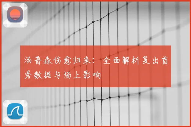 汤普森伤愈归来:全面解析复出首秀数据与场上影响