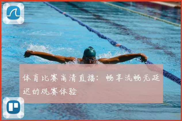 体育比赛高清直播:畅享流畅无延迟的观赛体验