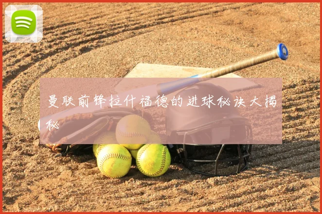 曼联前锋拉什福德的进球秘诀大揭秘