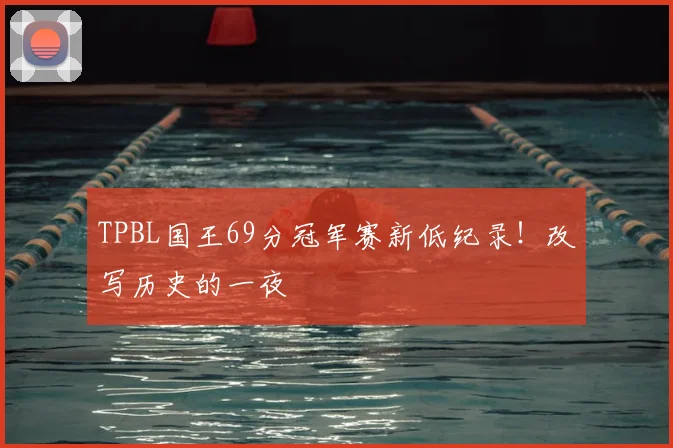 TPBL国王69分冠军赛新低纪录！改写历史的一夜