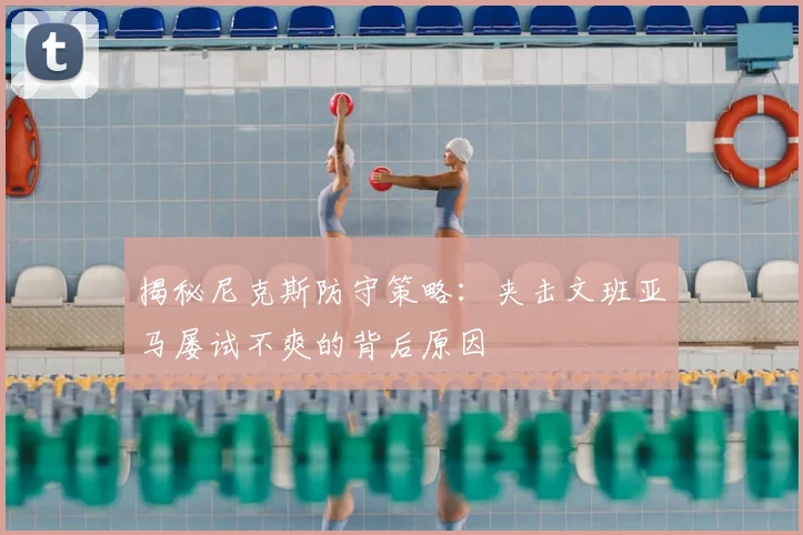 揭秘尼克斯防守策略:夹击文班亚马屡试不爽的背后原因