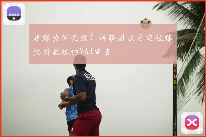 进球为何无效?详解进攻方定位球挡拆犯规的VAR审查