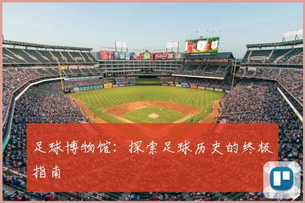 足球博物馆:探索足球历史的终极指南