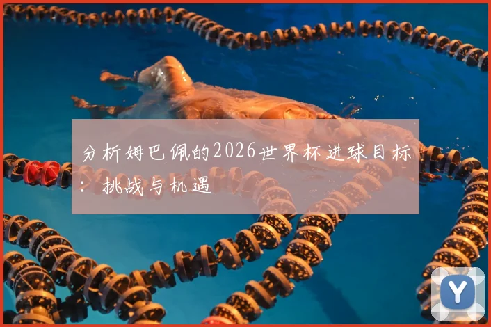 分析姆巴佩的2026世界杯进球目标:挑战与机遇