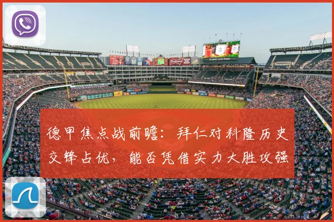 德甲焦点战前瞻:拜仁对科隆历史交锋占优,能否凭借实力大胜攻强守弱的对手?