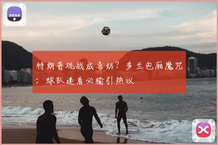 特朗普观战成毒奶?多兰包厢魔咒:球队逢看必输引热议