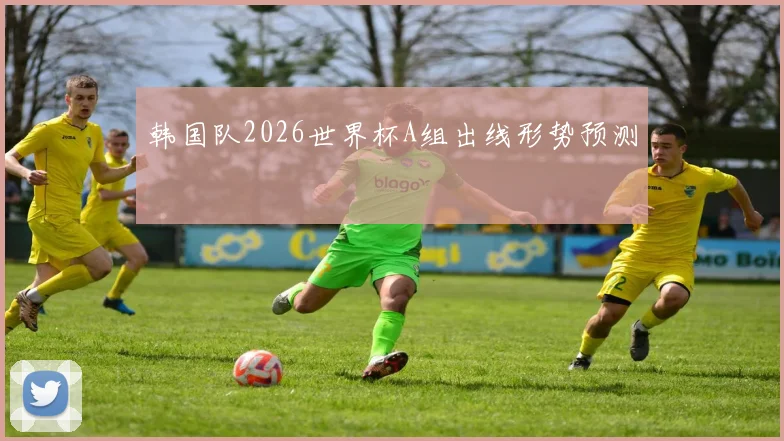 韩国队2026世界杯A组出线形势预测