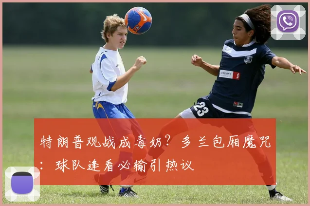 特朗普观战成毒奶?多兰包厢魔咒:球队逢看必输引热议