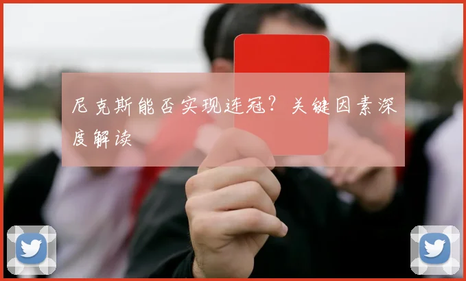 尼克斯能否实现连冠?关键因素深度解读
