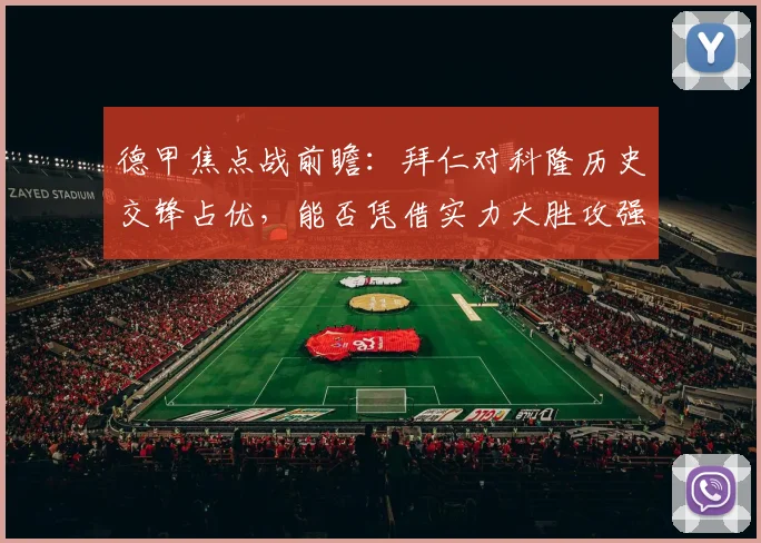 德甲焦点战前瞻:拜仁对科隆历史交锋占优,能否凭借实力大胜攻强守弱的对手?
